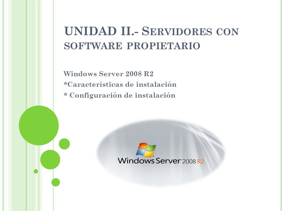 UNIDAD II.- S ERVIDORES CON SOFTWARE PROPIETARIO Windows Server 2008 R2 *Características de instalación * Configuración de instalación