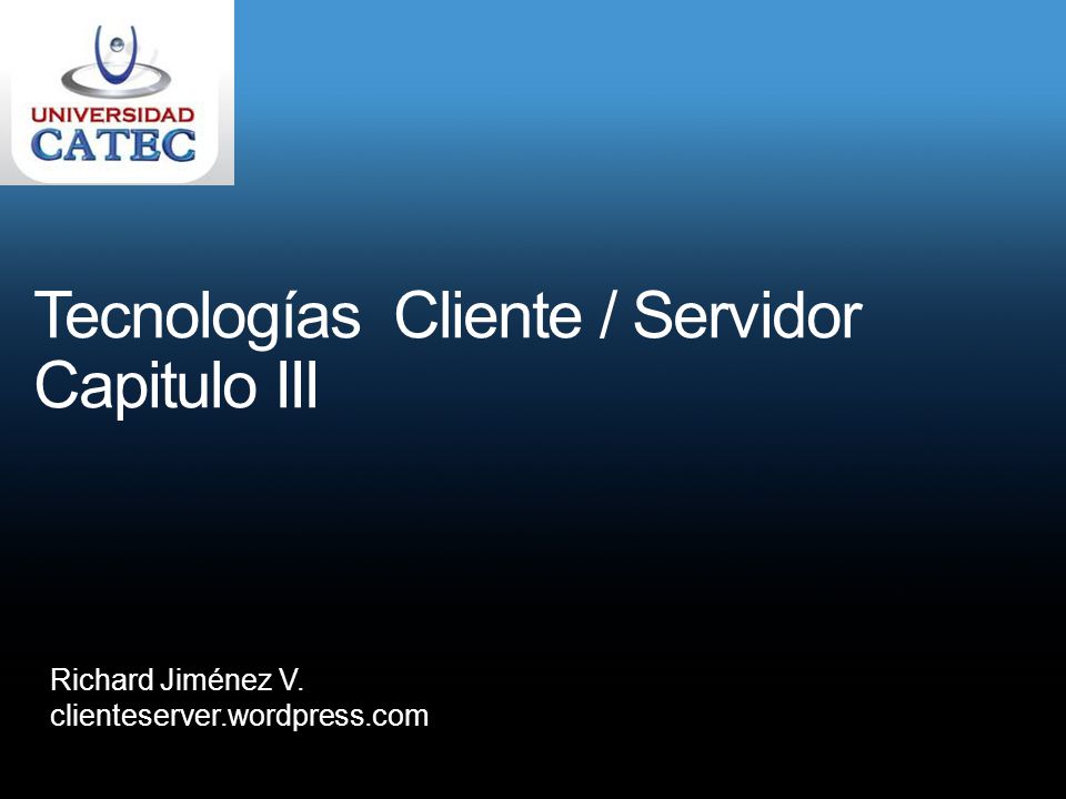 Tecnologías Cliente / Servidor Capitulo III Richard Jiménez V. clienteserver.wordpress.com