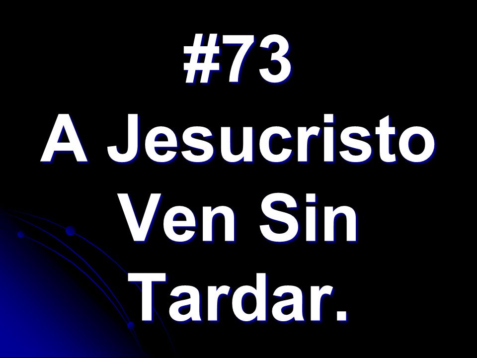 #73 A Jesucristo Ven Sin Tardar.