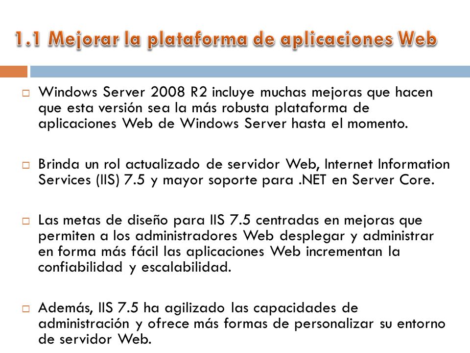 Windows Server 2008 R2 incluye muchas mejoras que hacen que esta versión sea la más robusta plataforma de aplicaciones Web de Windows Server hasta el momento.