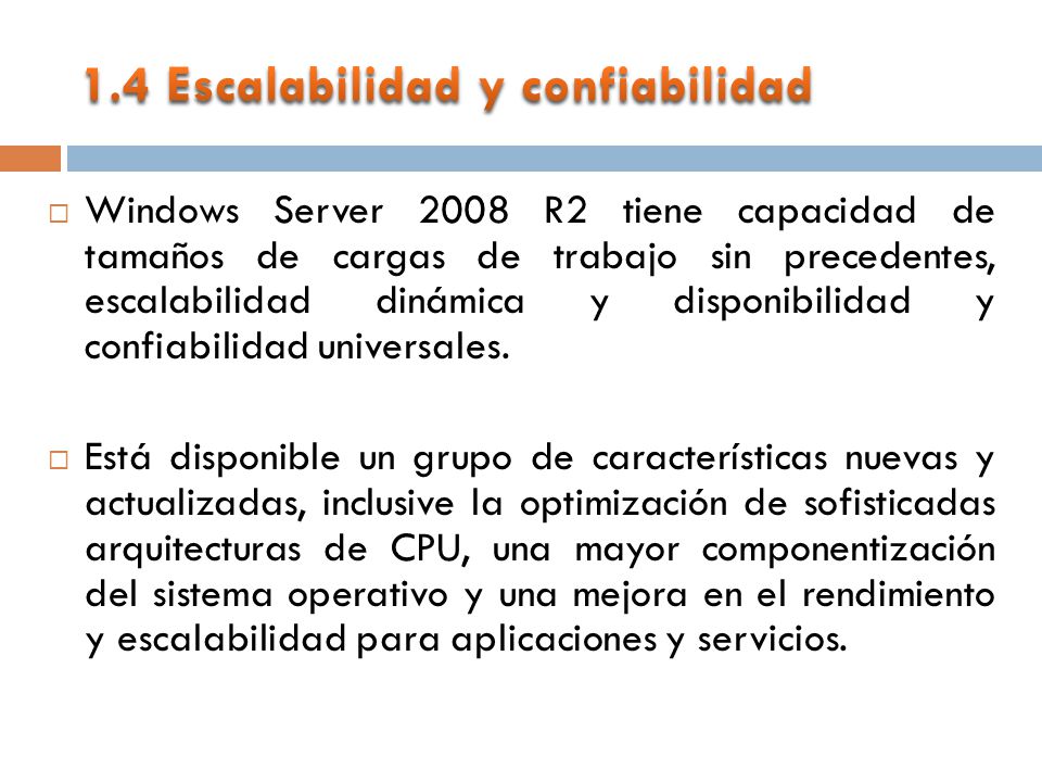 Windows Server 2008 R2 tiene capacidad de tamaños de cargas de trabajo sin precedentes, escalabilidad dinámica y disponibilidad y confiabilidad universales.