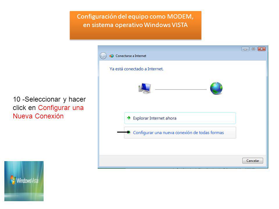 Configuración del equipo como MODEM, en sistema operativo Windows VISTA Configuración del equipo como MODEM, en sistema operativo Windows VISTA 10 -Seleccionar y hacer click en Configurar una Nueva Conexión