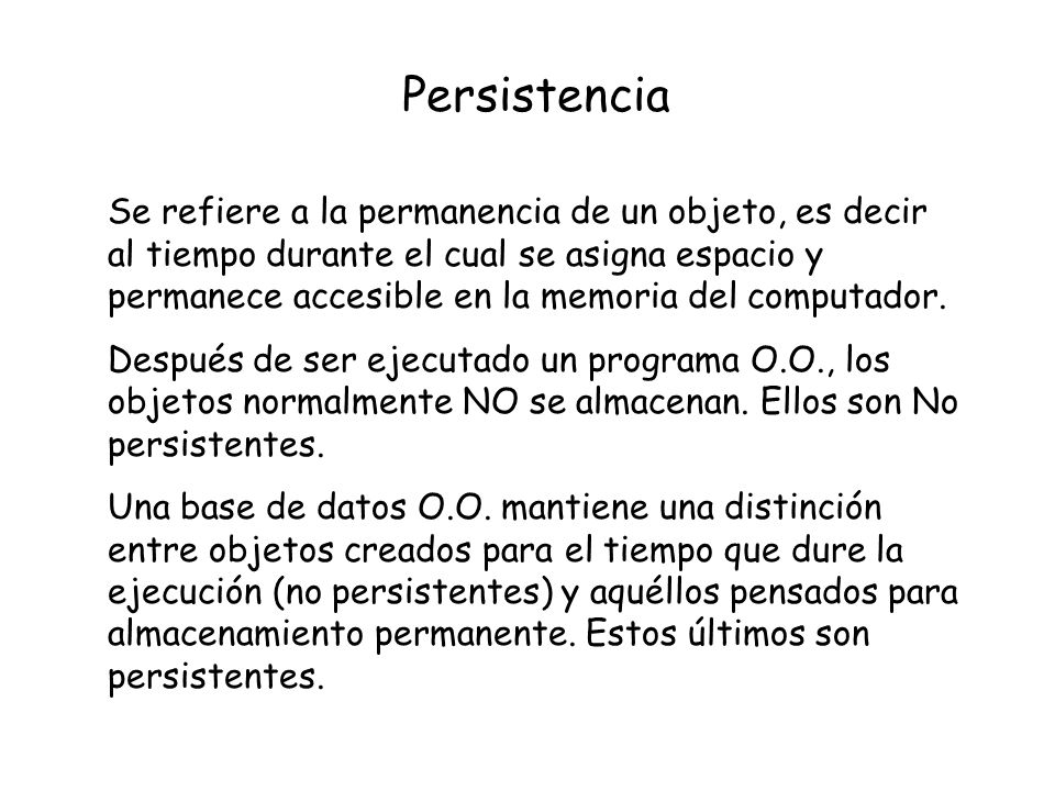 Persistencia Se refiere a la permanencia de un objeto, es decir al tiempo durante el cual se asigna espacio y permanece accesible en la memoria del computador.