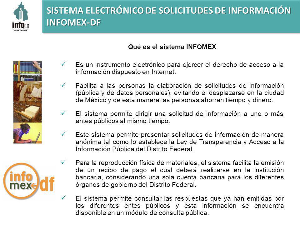 SISTEMA ELECTRÓNICO DE SOLICITUDES DE INFORMACIÓN INFOMEX-DF Qué es el sistema INFOMEX Es un instrumento electrónico para ejercer el derecho de acceso a la información dispuesto en Internet.