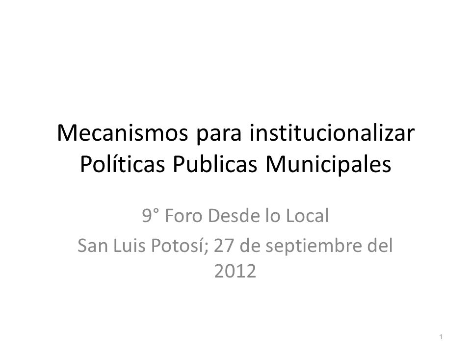 Mecanismos para institucionalizar Políticas Publicas Municipales 9° Foro Desde lo Local San Luis Potosí; 27 de septiembre del