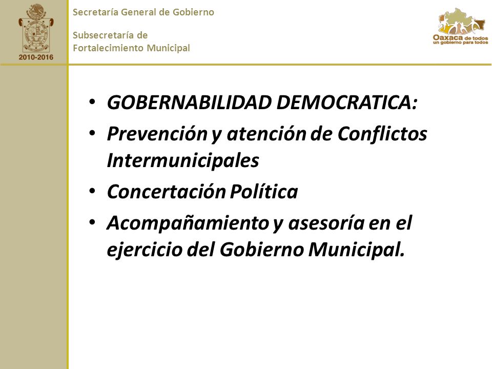 GOBERNABILIDAD DEMOCRATICA: Prevención y atención de Conflictos Intermunicipales Concertación Política Acompañamiento y asesoría en el ejercicio del Gobierno Municipal.