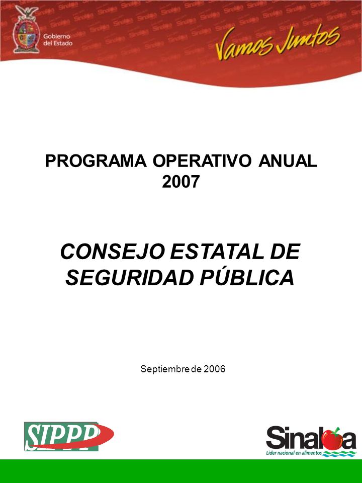 Consejo Estatal de Seguridad Pública Gobierno del Estado CONSEJO ESTATAL DE SEGURIDAD PÚBLICA PROGRAMA OPERATIVO ANUAL 2007 Septiembre de 2006