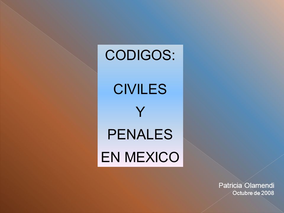 CODIGOS: CIVILES Y PENALES EN MEXICO Patricia Olamendi Octubre de 2008