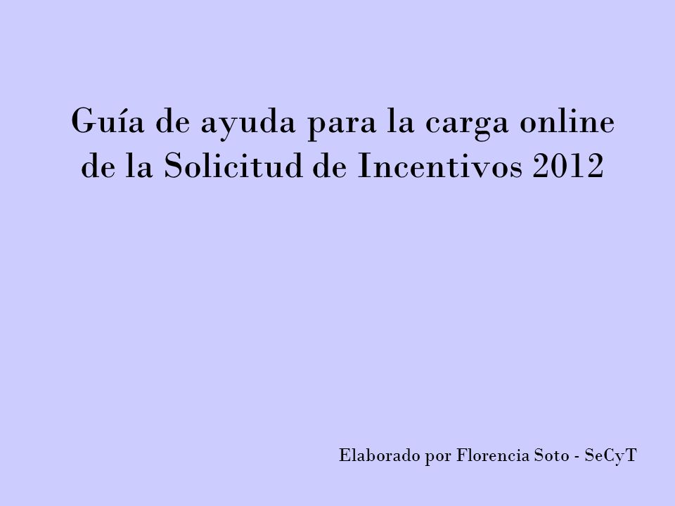 Guía de ayuda para la carga online de la Solicitud de Incentivos 2012 Elaborado por Florencia Soto - SeCyT
