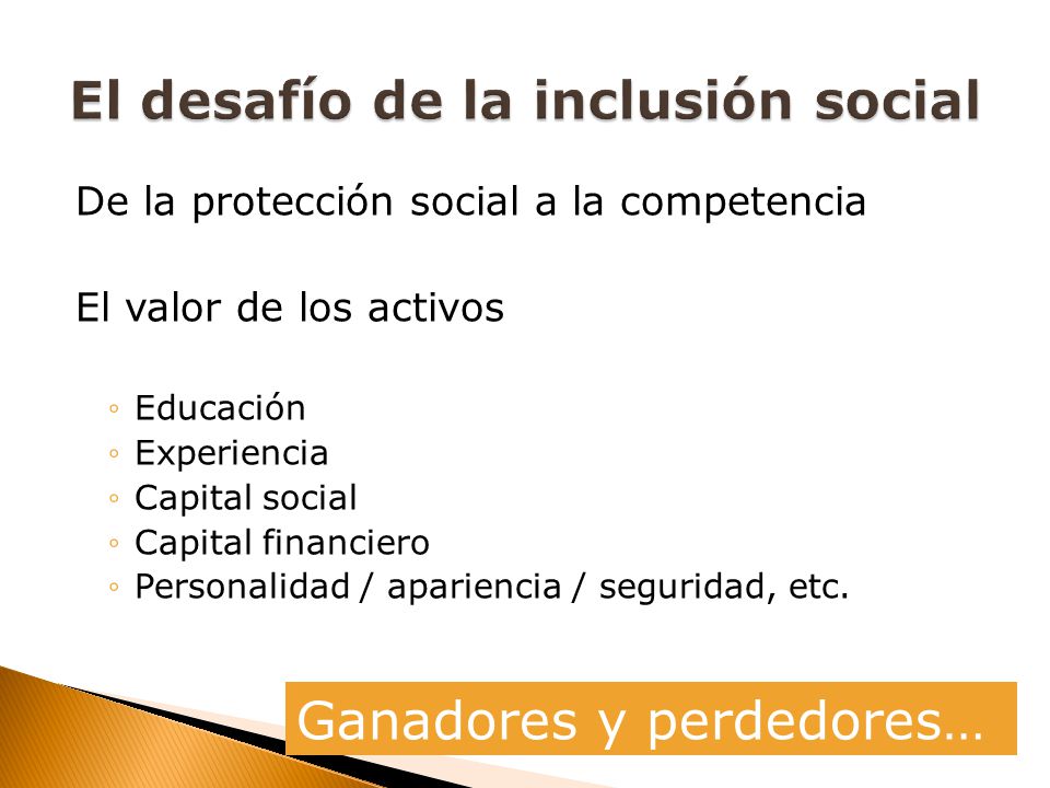 De la protección social a la competencia El valor de los activos Educación Experiencia Capital social Capital financiero Personalidad / apariencia / seguridad, etc.