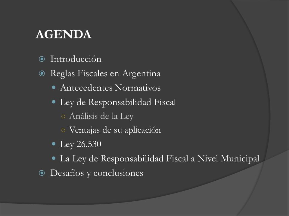 AGENDA Introducción Reglas Fiscales en Argentina Antecedentes Normativos Ley de Responsabilidad Fiscal Análisis de la Ley Ventajas de su aplicación Ley La Ley de Responsabilidad Fiscal a Nivel Municipal Desafíos y conclusiones
