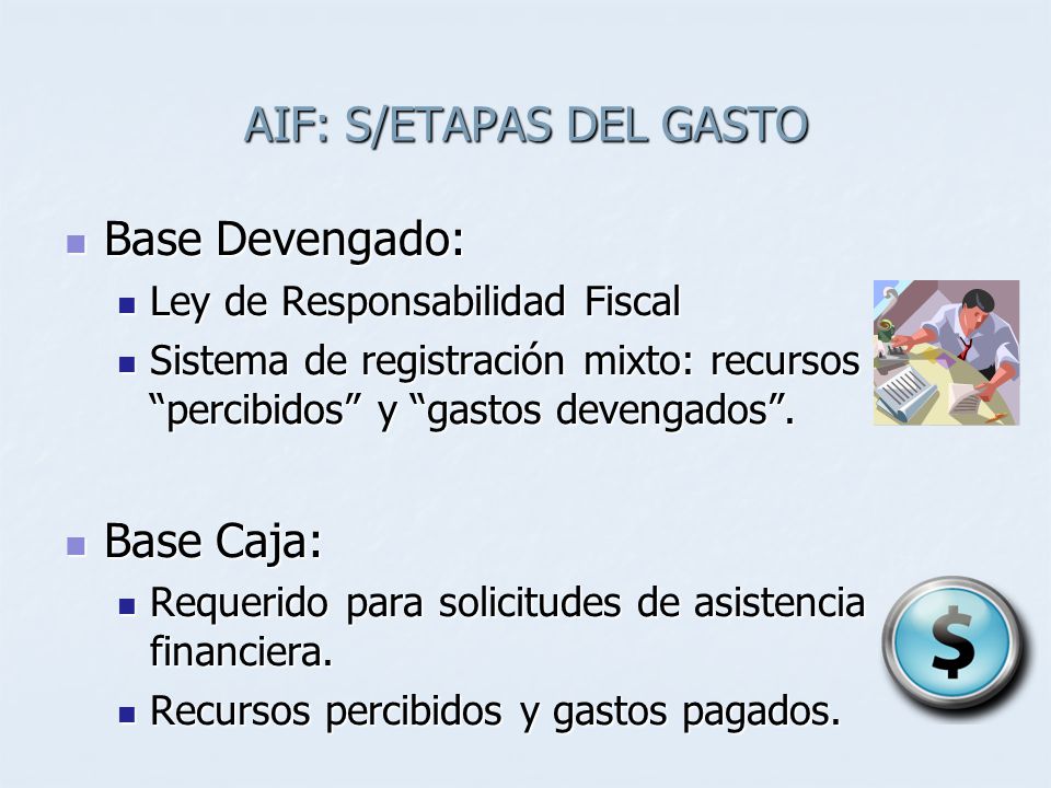 AIF: S/ETAPAS DEL GASTO Base Devengado: Base Devengado: Ley de Responsabilidad Fiscal Ley de Responsabilidad Fiscal Sistema de registración mixto: recursos percibidos y gastos devengados.