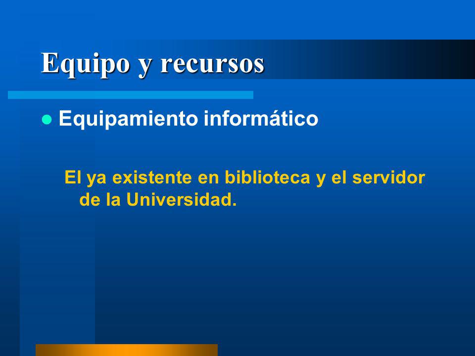 Equipo y recursos Equipamiento informático El ya existente en biblioteca y el servidor de la Universidad.