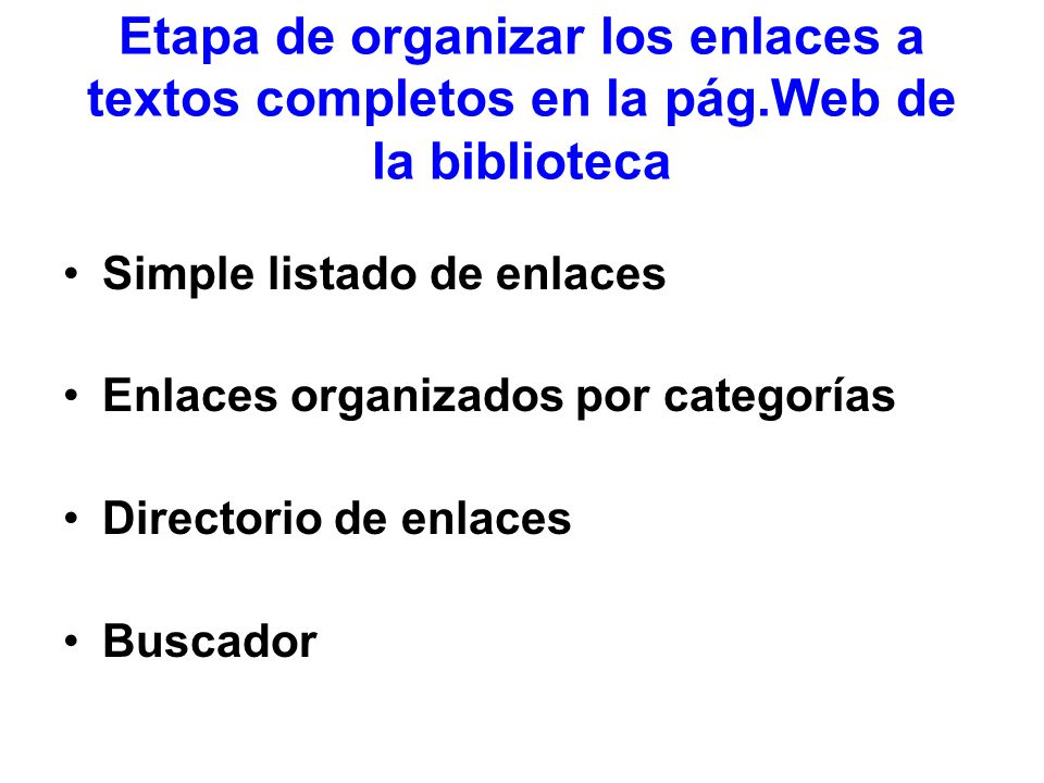 Etapa de organizar los enlaces a textos completos en la pág.Web de la biblioteca Simple listado de enlaces Enlaces organizados por categorías Directorio de enlaces Buscador