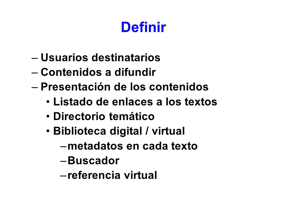Definir –Usuarios destinatarios –Contenidos a difundir –Presentación de los contenidos Listado de enlaces a los textos Directorio temático Biblioteca digital / virtual –metadatos en cada texto –Buscador –referencia virtual