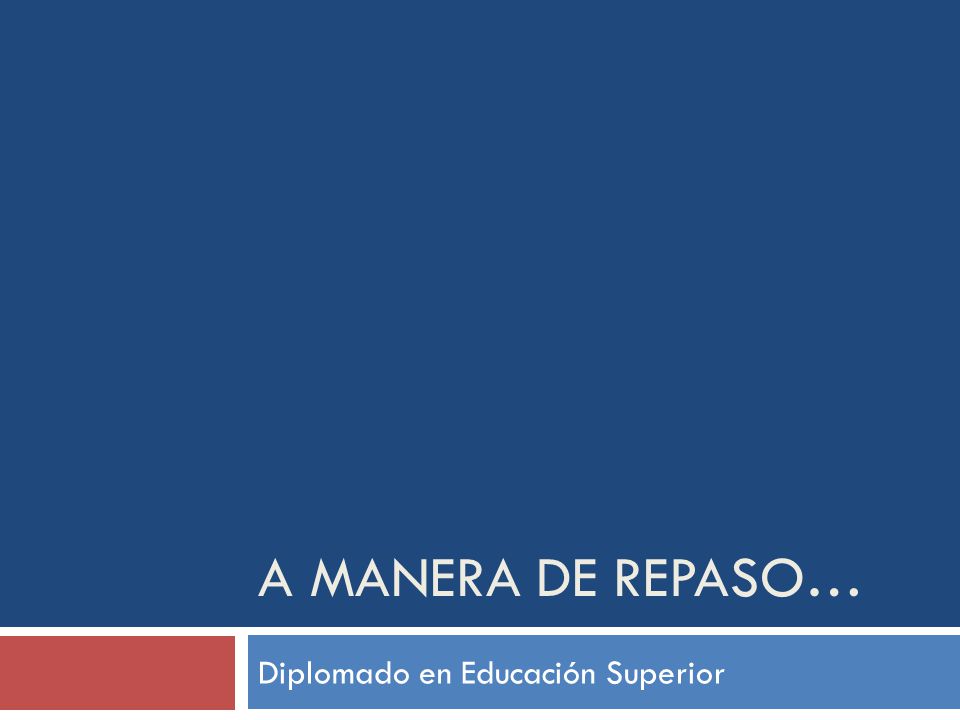 A MANERA DE REPASO… Diplomado en Educación Superior