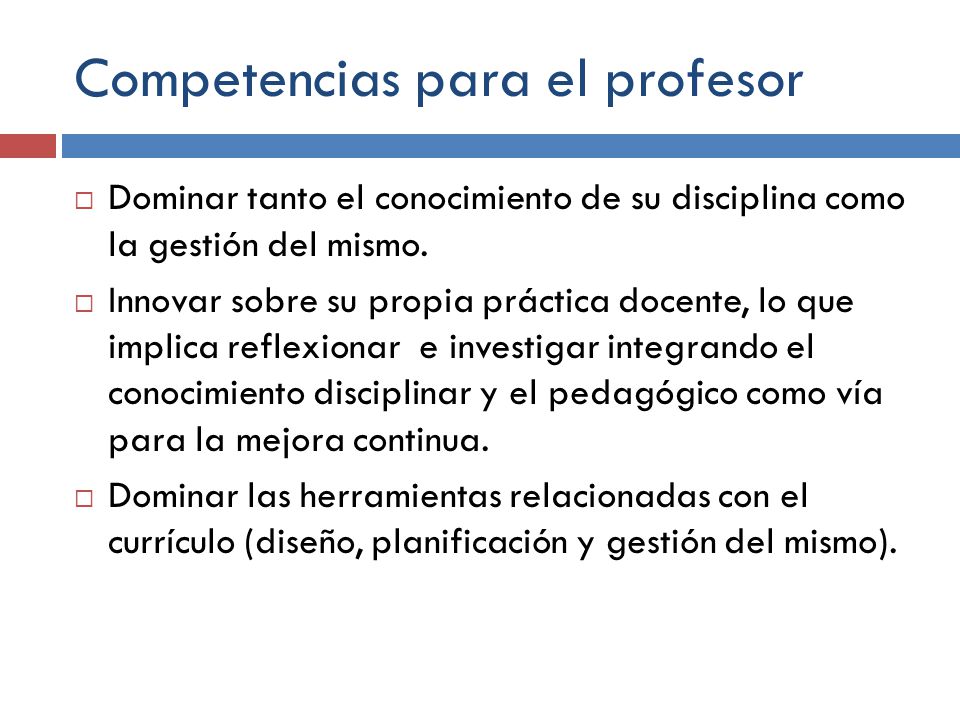 Competencias para el profesor Dominar tanto el conocimiento de su disciplina como la gestión del mismo.