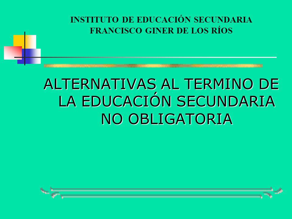 INSTITUTO DE EDUCACIÓN SECUNDARIA FRANCISCO GINER DE LOS RÍOS ALTERNATIVAS AL TERMINO DE LA EDUCACIÓN SECUNDARIA NO OBLIGATORIA