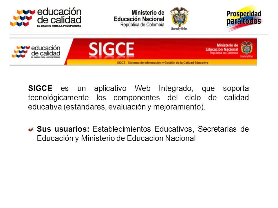 SIGCE es un aplicativo Web Integrado, que soporta tecnológicamente los componentes del ciclo de calidad educativa (estándares, evaluación y mejoramiento).