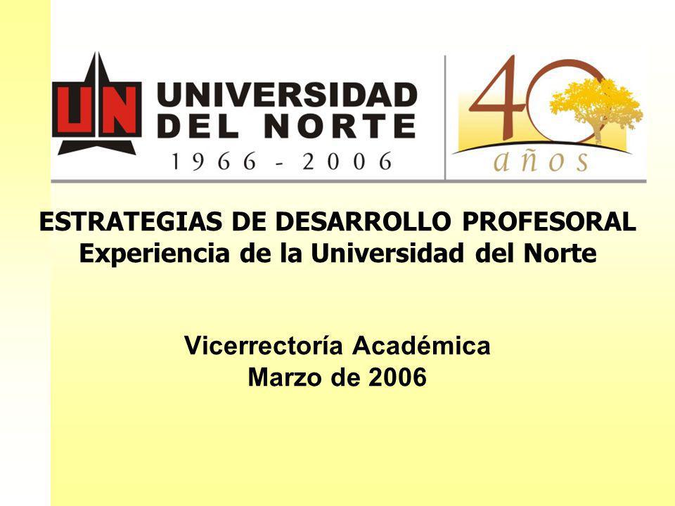ESTRATEGIAS DE DESARROLLO PROFESORAL Experiencia de la Universidad del Norte Vicerrectoría Académica Marzo de 2006