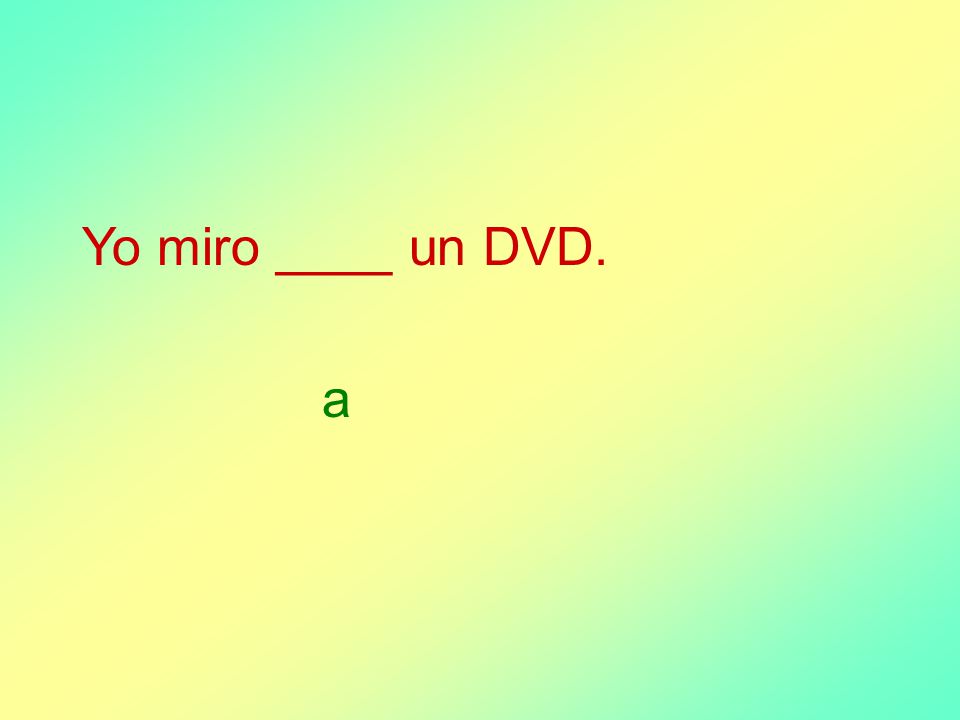 Yo miro ____ un DVD. a