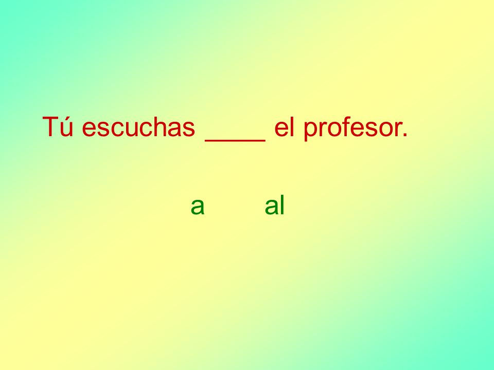 Tú escuchas ____ el profesor. aal