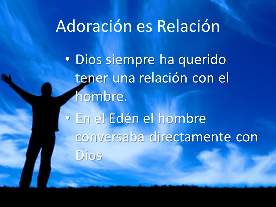 Adoración es Relación Dios siempre ha querido tener una relación con el hombre.