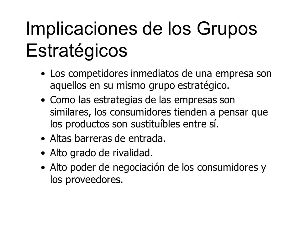 Implicaciones de los Grupos Estratégicos Los competidores inmediatos de una empresa son aquellos en su mismo grupo estratégico.