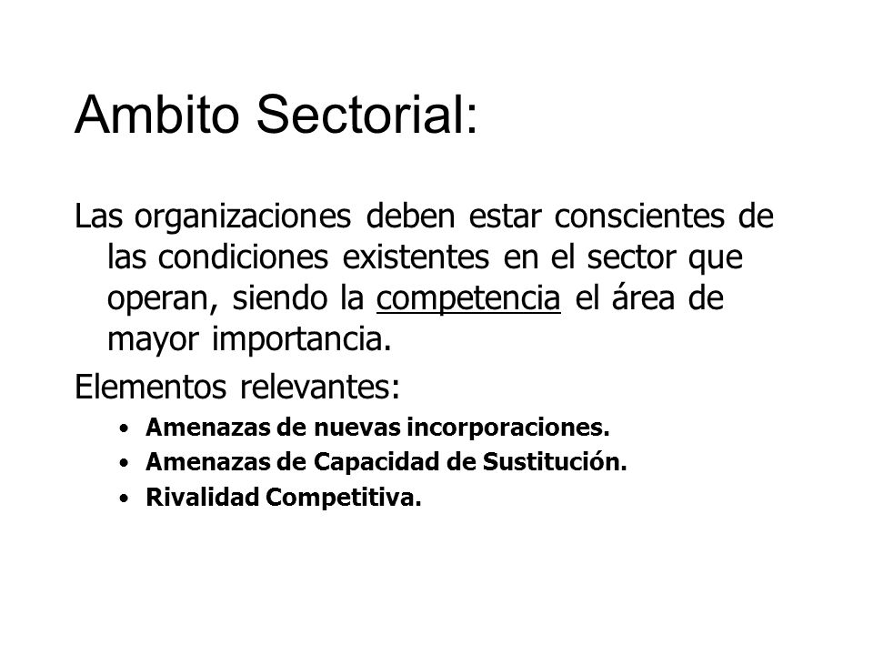 Ambito Sectorial: Las organizaciones deben estar conscientes de las condiciones existentes en el sector que operan, siendo la competencia el área de mayor importancia.