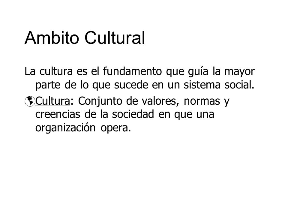 Ambito Cultural La cultura es el fundamento que guía la mayor parte de lo que sucede en un sistema social.