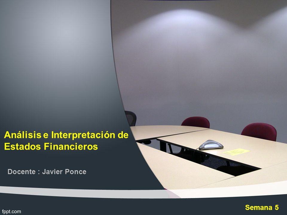 Análisis e Interpretación de Estados Financieros Docente : Javier Ponce Semana 5
