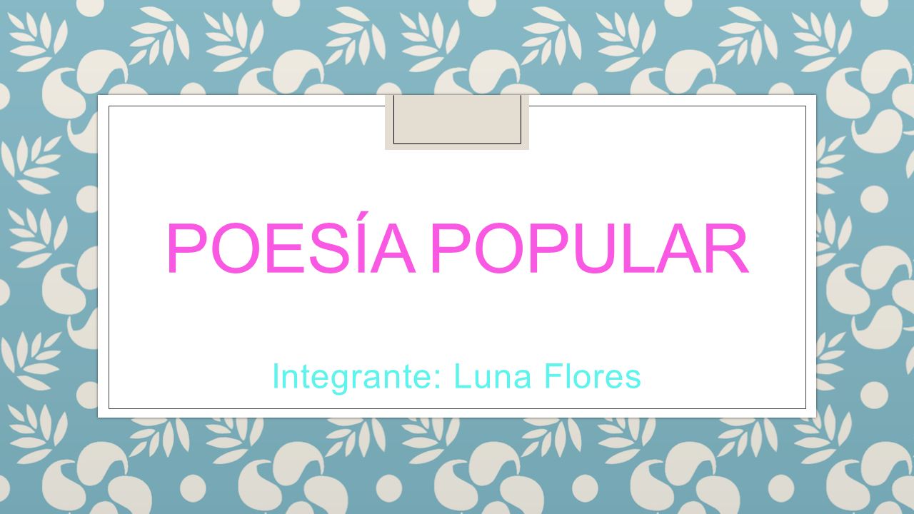 POESÍA POPULAR Integrante: Luna Flores