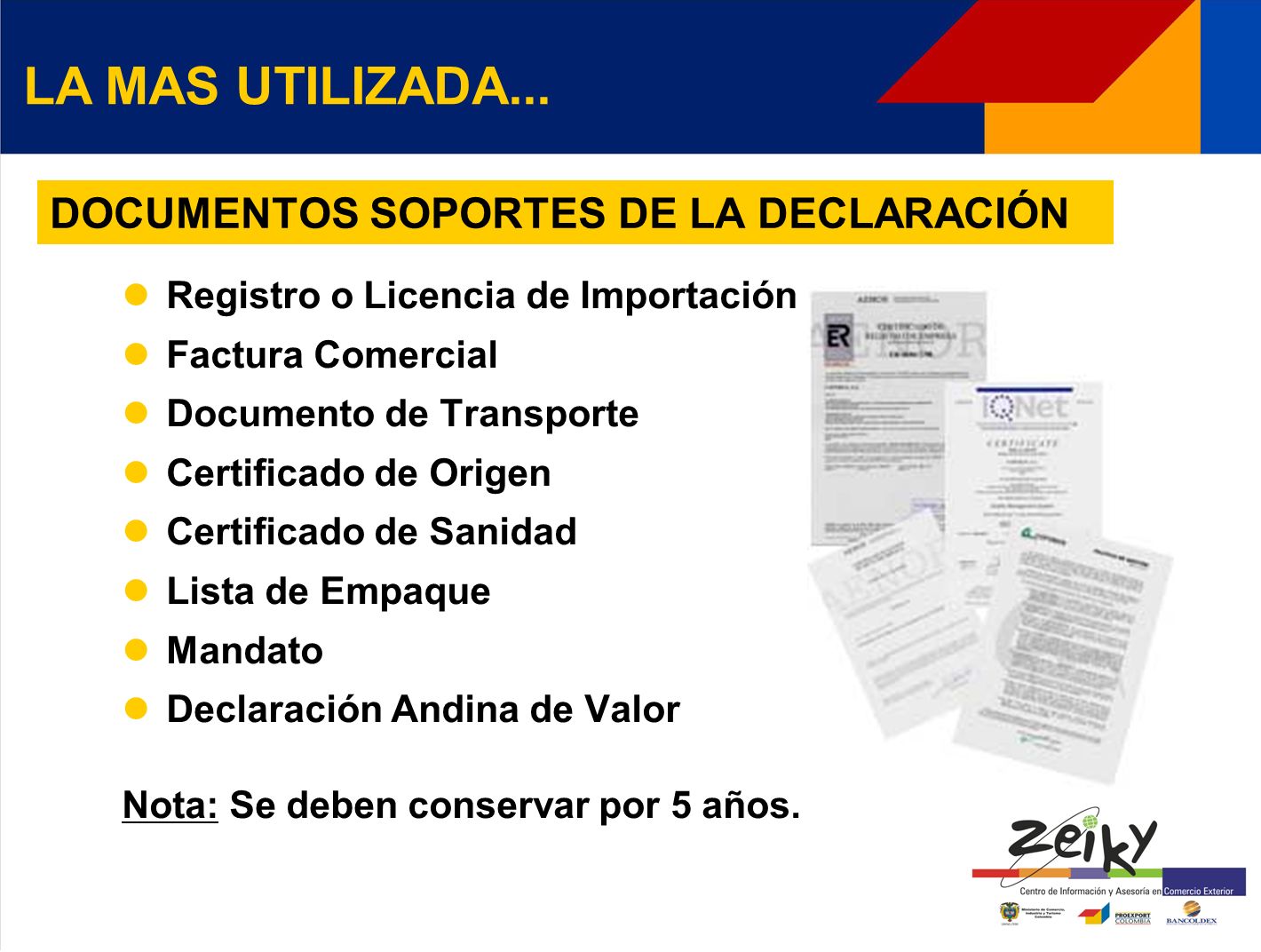 DOCUMENTOS SOPORTES DE LA DECLARACIÓN Registro o Licencia de Importación Factura Comercial Documento de Transporte Certificado de Origen Certificado de Sanidad Lista de Empaque Mandato Declaración Andina de Valor Nota: Se deben conservar por 5 años.