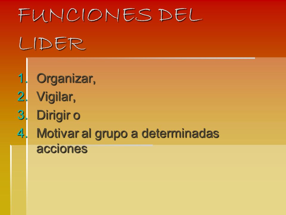 FUNCIONES DEL LIDER 1.Organizar, 2.Vigilar, 3.Dirigir o 4.Motivar al grupo a determinadas acciones