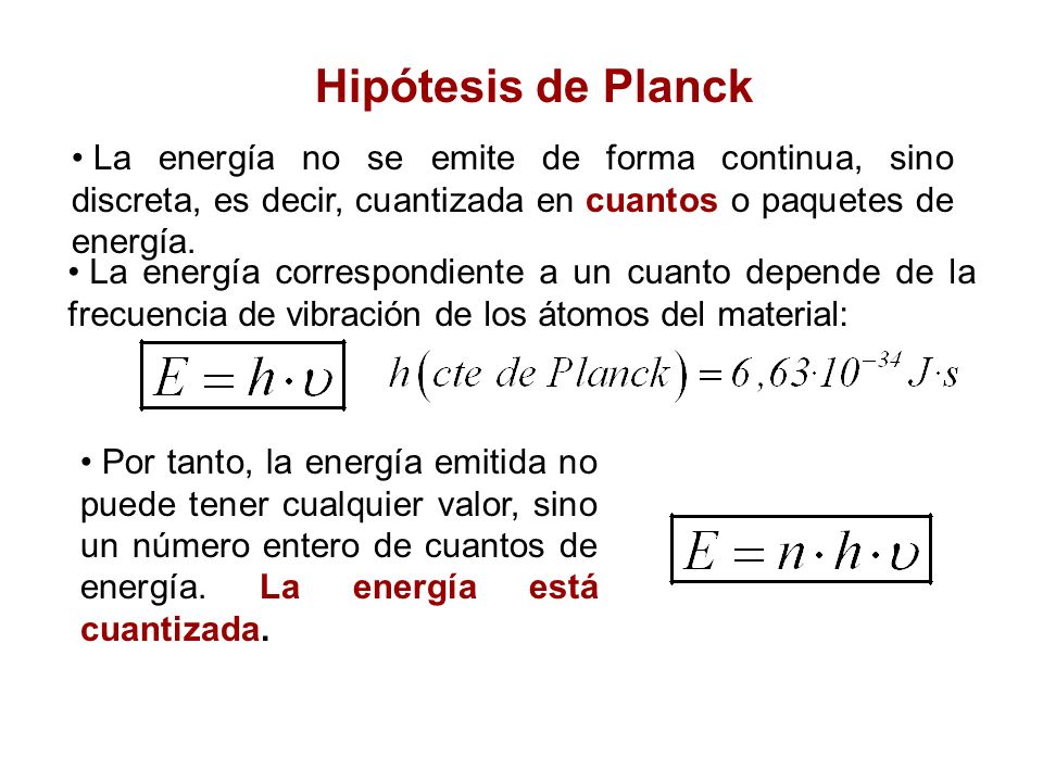 Hipótesis de Planck La energía no se emite de forma continua, sino discreta, es decir, cuantizada en cuantos o paquetes de energía.