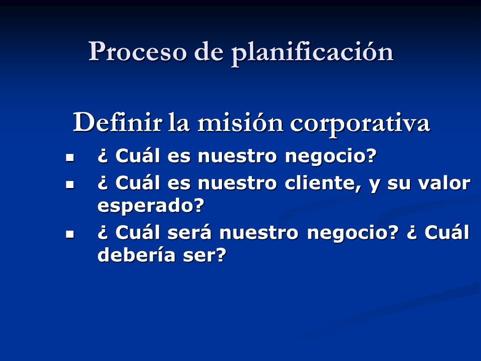 Proceso de planificación Definir la misión corporativa Definir la misión corporativa ¿ Cuál es nuestro negocio.