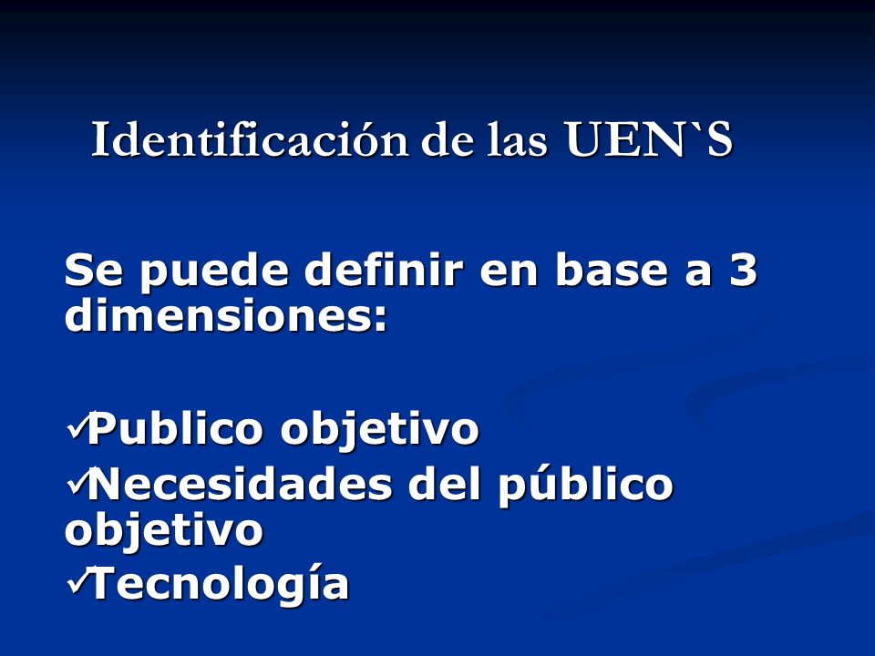 Identificación de las UEN`S Identificación de las UEN`S Se puede definir en base a 3 dimensiones: Publico objetivo Publico objetivo Necesidades del público objetivo Necesidades del público objetivo Tecnología Tecnología