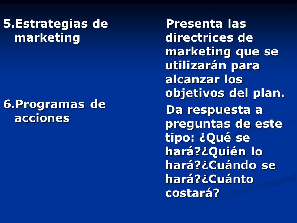 5.Estrategias de marketing 6.Programas de acciones Presenta las directrices de marketing que se utilizarán para alcanzar los objetivos del plan.