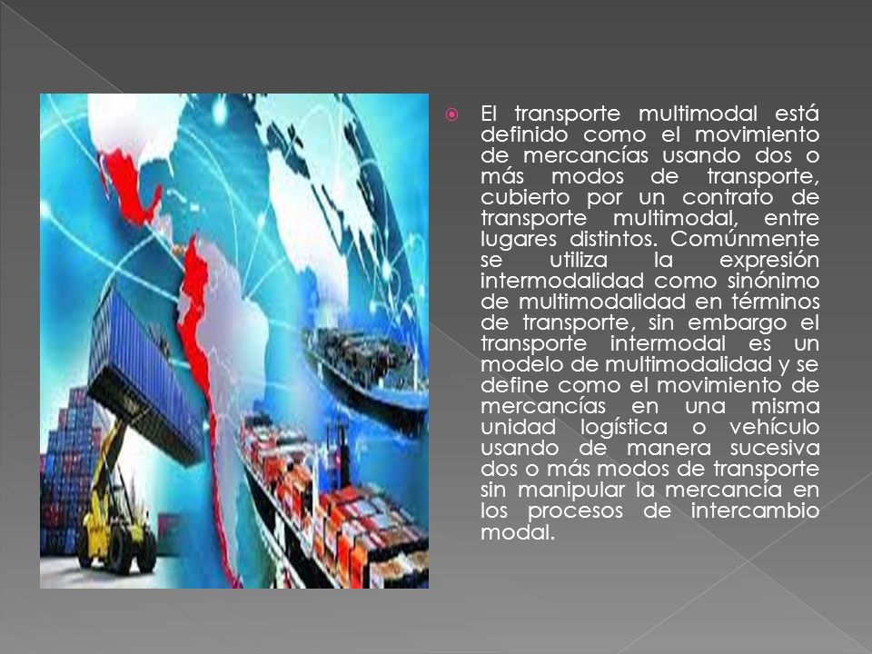  El transporte multimodal está definido como el movimiento de mercancías usando dos o más modos de transporte, cubierto por un contrato de transporte multimodal, entre lugares distintos.