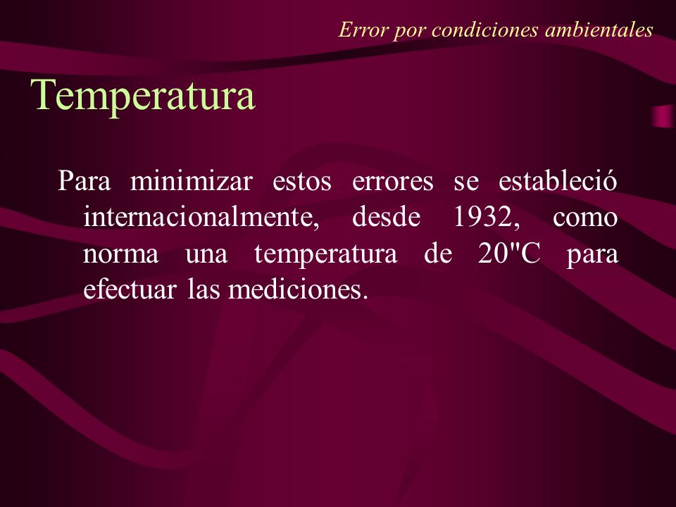 Error por condiciones ambientales Para minimizar estos errores se estableció internacionalmente, desde 1932, como norma una temperatura de 20 C para efectuar las mediciones.