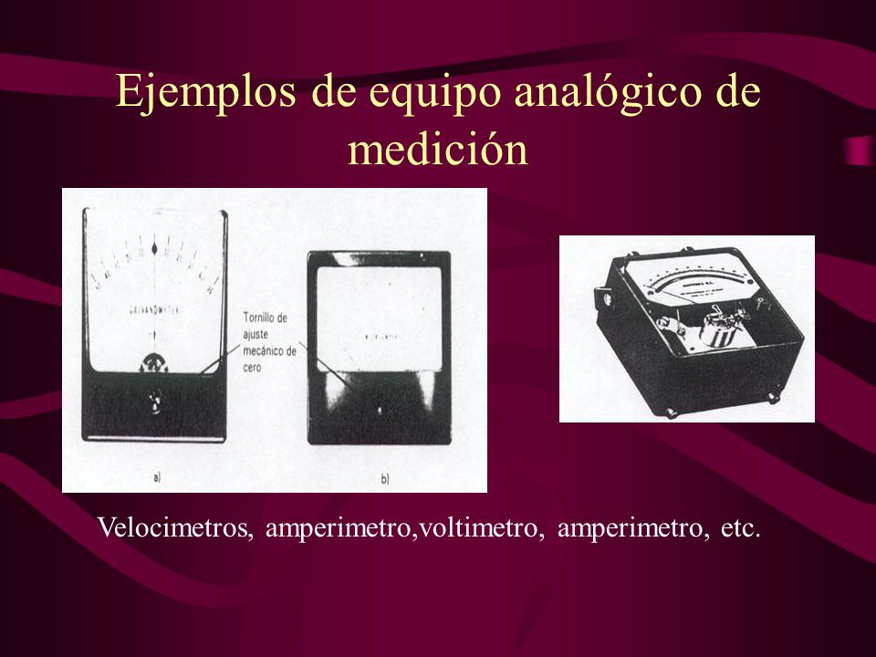Ejemplos de equipo analógico de medición Velocimetros, amperimetro,voltimetro, amperimetro, etc.