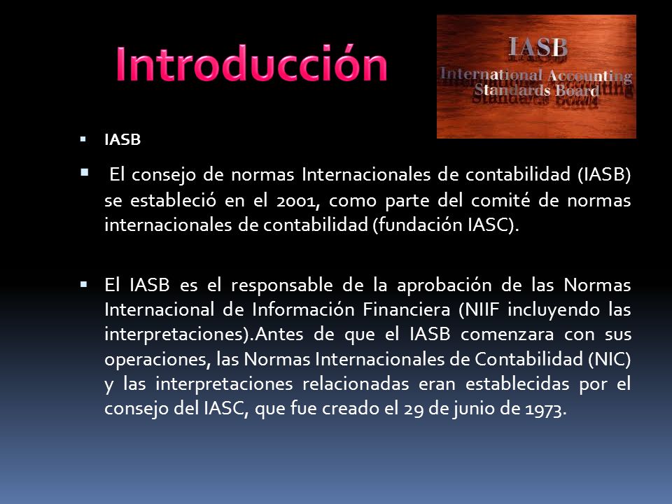  IASB  El consejo de normas Internacionales de contabilidad (IASB) se estableció en el 2001, como parte del comité de normas internacionales de contabilidad (fundación IASC).