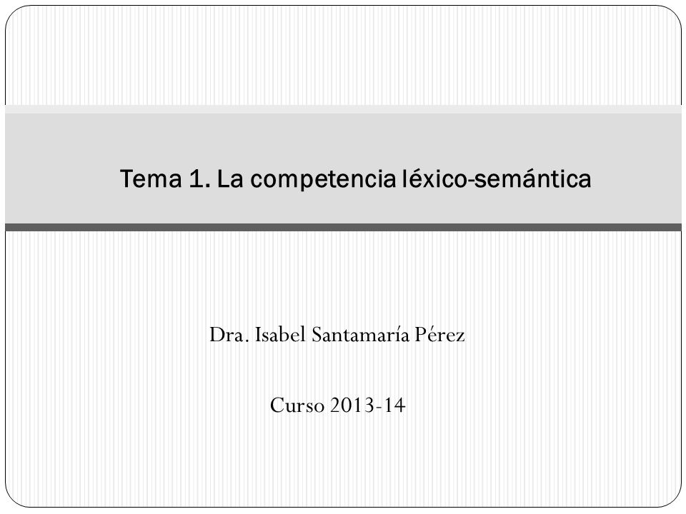 Dra. Isabel Santamaría Pérez Curso Tema 1. La competencia léxico-semántica