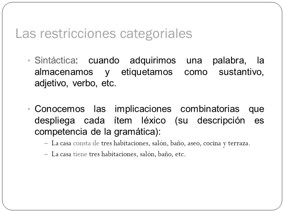 Las restricciones categoriales Sintáctica: cuando adquirimos una palabra, la almacenamos y etiquetamos como sustantivo, adjetivo, verbo, etc.
