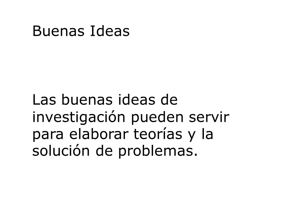 Buenas Ideas Las buenas ideas de investigación pueden servir para elaborar teorías y la solución de problemas.