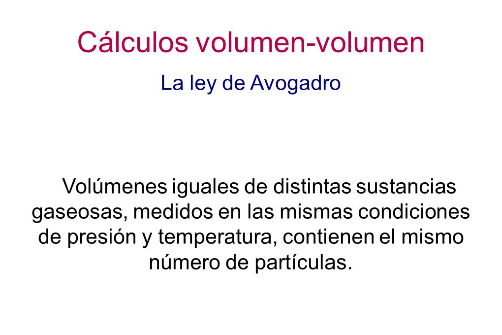 Cálculos volumen-volumen La ley de Avogadro Volúmenes iguales de distintas sustancias gaseosas, medidos en las mismas condiciones de presión y temperatura, contienen el mismo número de partículas.