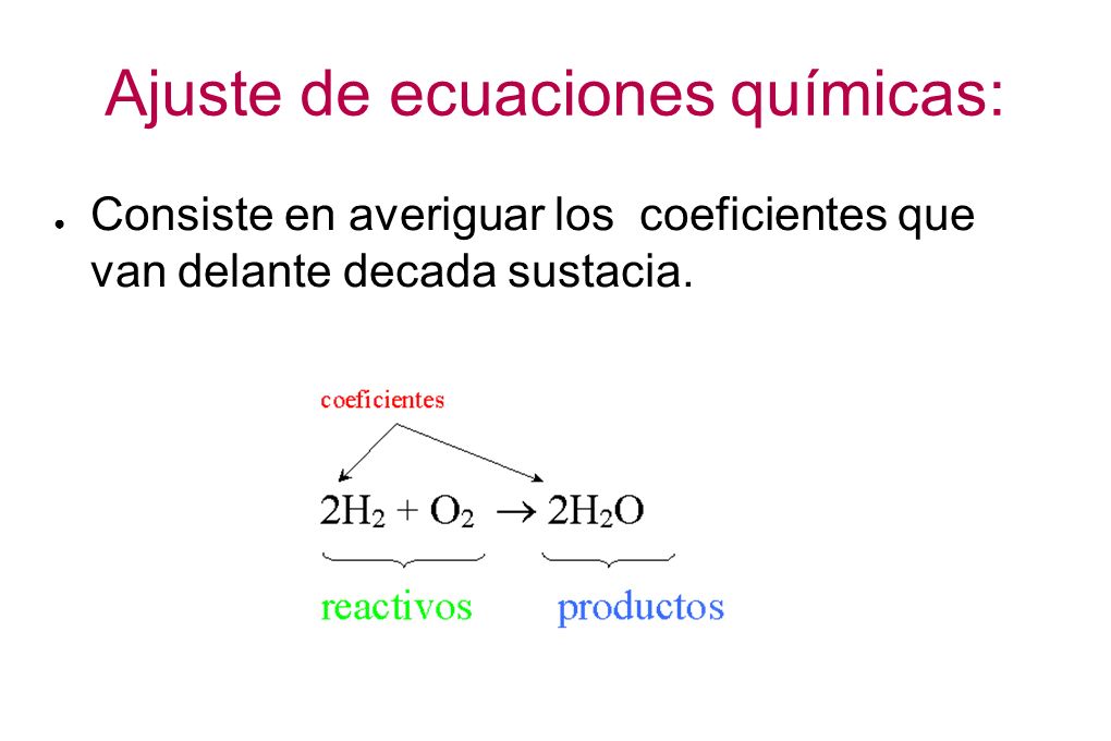 Ajuste de ecuaciones químicas: ● Consiste en averiguar los coeficientes que van delante decada sustacia.