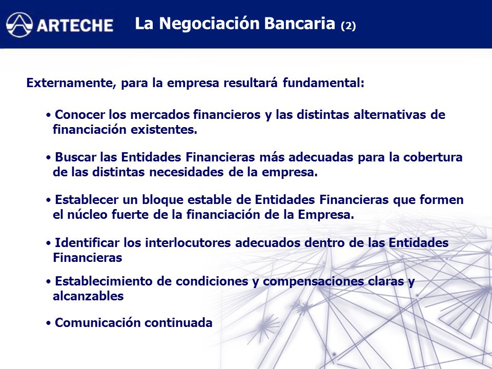 La Negociación Bancaria (2) Externamente, para la empresa resultará fundamental: Conocer los mercados financieros y las distintas alternativas de financiación existentes.