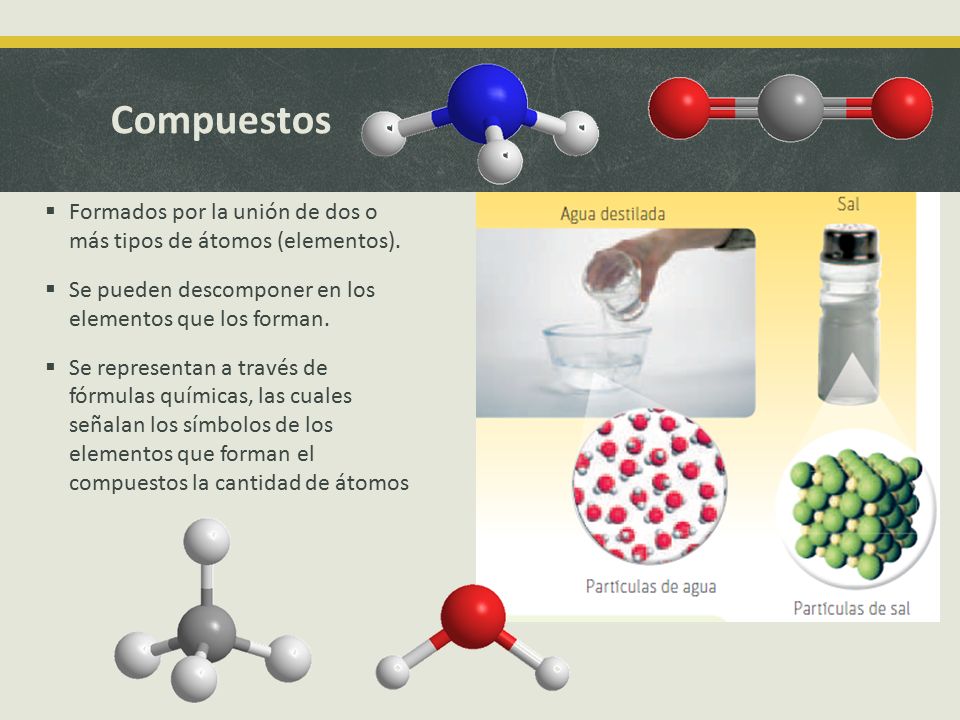 Compuestos  Formados por la unión de dos o más tipos de átomos (elementos).