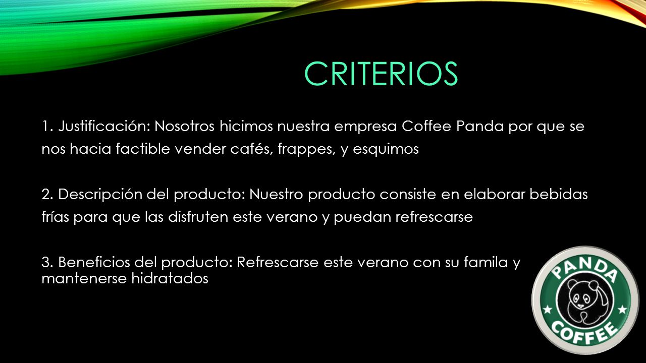 CRITERIOS 1. Justificación: Nosotros hicimos nuestra empresa Coffee Panda  por que se nos hacia factible vender cafés, frappes, y esquimos 2.  Descripción. - ppt descargar